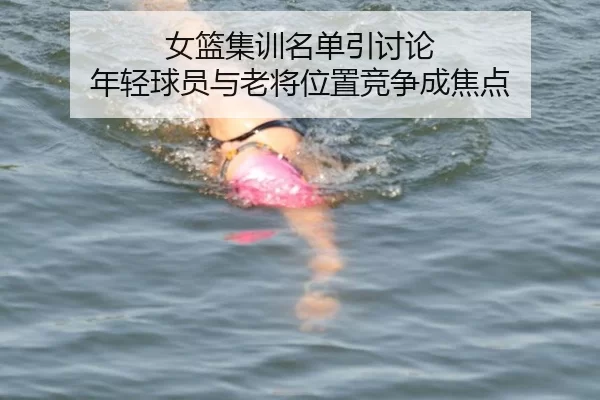 女篮集训名单引讨论 年轻球员与老将位置竞争成焦点